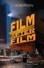 Film After Film: (Or, What Became of 21st Century Cinema?) - J. Hoberman