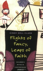 Flights of Fancy, Leaps of Faith: Children's Myths in Contemporary America - Cindy Dell Clark