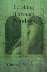 Looking Through Windows - Caren J. Werlinger