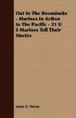 Out in the Boondocks - Marines in Action in the Pacific - 21 U S Marines Tell Their Stories - James D. Horan