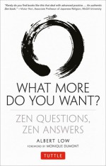 What More Do You Want?: Zen Questions, Zen Answers - Albert Low, Monique Dumont, Jeffrey Frith