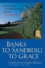 Banks to Sandberg to Grace: Five Decades of Love and Frustrabanks to Sandberg to Grace: Five Decades of Love and Frustration with the Chicago Cubs Tion with the Chicago Cubs - Carrie Muskat