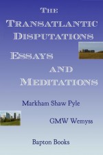 The Transatlantic Disputations: Essays and Meditations - Markham Shaw Pyle, G.M.W. Wemyss