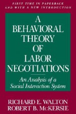 A Behavioral Theory of Labor Negotiations: An Analysis of a Social Interaction System (ILR Press books) - Richard E. Walton