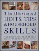 The Illustrated Hints, Tips and Household Skills: The Practical, Step-By-Step Home Reference Manual - Arness Lorenz