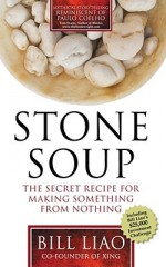 Stone Soup: The Secret Recipe For Making Something From Nothing - Bill Liao