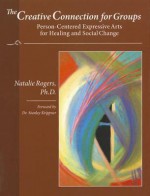 The Creative Connection for Groups: Person-Centered Expressive Arts for Healing and Social Change - Natalie Rogers