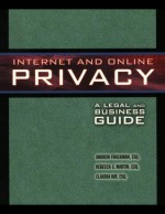 Internet and Online Privacy: A Legal and Business Guide - Andrew Frackman, Claudia Ray, Rebecca Martin