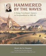 Hammered by the Waves: A Young Frenchman's Sojourn in Newfoundland in 1882-83 - Henri de la Chaume, Robin McGrath, James M. F. Mcgrath