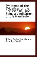 Syntagma of the Evidences of the Christian Religion. Being a Vindication of the Manifesto - Robert Taylor