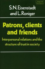 Patrons, Clients and Friends: Interpersonal Relations and the Structure of Trust in Society - Shmuel Noah Eisenstadt