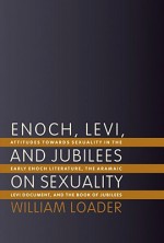 Enoch, Levi, and Jubilees on Sexuality: Attitudes Toward Sexuality in the Early Enoch Literature, the Aramaic Levi Document, and the Book of Jubilees - William Loader