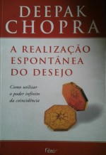 A realização espontânea do desejo: como utilizar o infinito poder da coincidência - Deepak Chopra, Claudia Gerpe Duarte