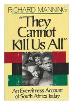 They Cannot Kill Us All: An Eyewitness Account of South Africa Today - Richard Manning