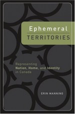 Ephemeral Territories: Representing Nation, Home, and Identity in Canada - Erin Manning