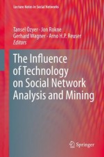 The Influence of Technology on Social Network Analysis and Mining (Lecture Notes in Social Networks) - Tansel xd6zyer, Jon Rokne, Gerhard Wagner, Arno H.P. Reuser