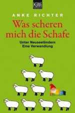 Was scheren mich die Schafe: Unter Neuseeländern. Eine Verwandlung (German Edition) - Anke Richter