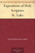 Expositions of Holy Scripture St. Luke - Alexander MacLaren