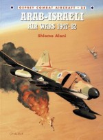 Arab Israeli Air Wars 1947–82 - Shlomo Aloni, Mark Rolfe