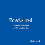 Revelation! From Easter to Pentecost in 100 words a day - Sheila Deeth