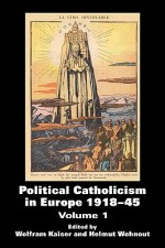 Political Catholicism in Europe 1918-1945: Volume 1 - Wolfram Kaiser, Helmut Wohnout