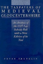 The Taxpayers Of Medieval Gloucestershire: An Analysis Of The 1327 Lay Subsidy Roll With A New Edition Of Its Text - Peter Franklin