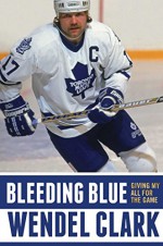 Bleeding Blue: Giving My All for the Game - Wendel Clark, Jim Lang