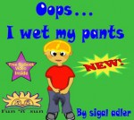 Oops...I wet my pants: How To Stay Dry Toilet Training - Sigal Adler, Rivka Strauss