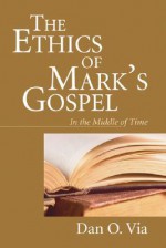 The Ethics of Mark's Gospel: In the Middle of Time - Dan O. Via