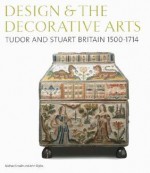 Design & the Decorative Arts: Tudor and Stuart Britain 1500-1714 - Michael Snodin, John Styles