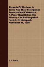 Records of the Jews in Rome and Their Inscriptions from Ancient Catacombs: A Paper Read Before the Literary and Philosophical Society of Liverpool, No - B.L. Benas