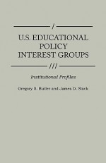 U.S. Educational Policy Interest Groups: Institutional Profiles - Gregory S. Butler, James D. Slack