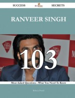 Ranveer Singh 103 Success Secrets: 103 Most Asked Questions On Ranveer Singh - What You Need To Know - Rebecca Powell