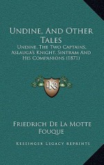 Undine, And Other Tales: Undine, The Two Captains, Aslauga's Knight, Sintram And His Companions (1871) - Friedrich de la Motte Fouqué