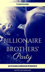 Threesome: THE BILLIONAIRE BROTHERS' PARTY (Alpha Male Menage Romance) (New Adult Contemporary Threesome Short Stories) - Astrid Lee Donovan