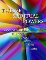 Twelve Spiritual Powers: A Coloring Book for Your Mind, Body, and Soul - Penny P. Best, Sarah Bell, Polly Branch, India Ham, Yvonne Alderman, Janet Spitzer, Marc Silva, Penny Prentice Best, Azure Windwalker, Amy Jo Wheeler, Skyler Z. Fuentes