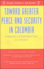 Toward Greater Peace and Security in Columbia: Forging a Constructive U.S. Policy: Report of an Independent Task Force - Bob Graham, Michael Shifter, Brent Scowcroft