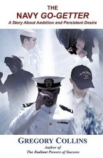 The Navy Go-Getter: A Story about Ambition and Persistent Desire - Gregory Collins