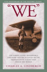 "WE": The Daring Flyer's Remarkable Life Story and his Account of the Transatlantic Flight that Shook The World - Charles A. Lindbergh, Myron T. Herrick