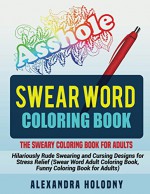 Swear Word Coloring Book: The Sweary Coloring Book for Adults - Hilariously Rude Swearing and Cursing Designs for Stress Relief (Swear Word Adult Coloring Book, Funny Coloring Book for Adults) - Alexandra Holodny, Sweary Coloring Book, Swear Word Coloring Book