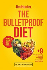 The Bulletproof Diet: Ultimate Weight Loss Guide, plus 9 Mouthwatering Recipes to Reclaim Energy and Live Life to the Fullest (Weight Loss, Lose Weight, ... Cookbook, Energy, Guide, For Beginners) - Jim Hunter