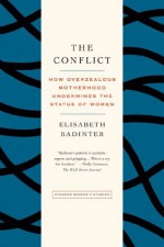 The Conflict: How Overzealous Motherhood Undermines the Status of Women - Élisabeth Badinter