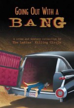 Going Out with a Bang: A Ladies Killing Circle Anthology - Joan Boswell, Barbara Fradkin, Mary E. Allen