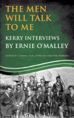 The Men Will Talk to Me: Kerry Interviews from Ireland's Fight for Independence - Ernie O'Malley