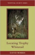 Locating Trophy Whitetails (Whitetail Secrets Series) - David Morris