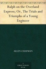 Ralph on the Overland Express; Or, The Trials and Triumphs of a Young Engineer - Allen Chapman