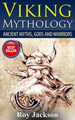 Viking Mythology: Ancient Myths, Gods and Warriors (Norse Mythology, Greek Mythology, Ancient Civilizations, Greek Gods, Ancient Rome, Viking Myths) - Roy Jackson