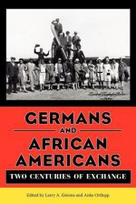 Germans and African Americans: Two Centuries of Exchange - Larry A Greene, Anke Ortlepp