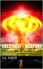 Creativity + Weapons: Change the way you design, invent, and innovate weapons - S.A. Kader