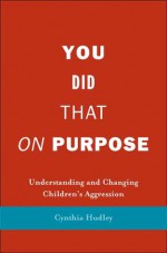 You Did That on Purpose: Understanding and Changing Children's Aggression - Cynthia Hudley